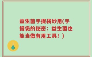 益生菌手提袋妙用(手提袋的秘密：益生菌也能当做有用工具！)