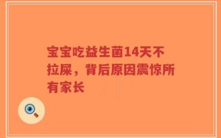宝宝吃益生菌14天不拉屎，背后原因震惊所有家长