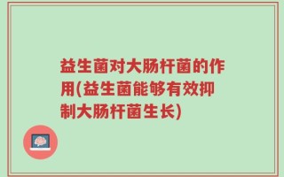 益生菌对大肠杆菌的作用(益生菌能够有效抑制大肠杆菌生长)
