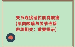 关节连接部位肌肉酸痛(肌肉酸痛与关节连接密切相关：重要提示)
