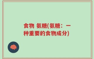 食物 氨糖(氨糖：一种重要的食物成分)