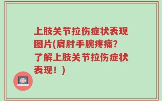 上肢关节拉伤症状表现图片(肩肘手腕疼痛？了解上肢关节拉伤症状表现！)