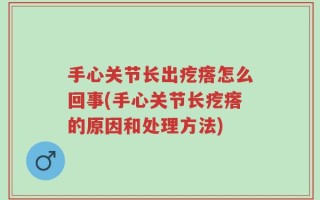 手心关节长出疙瘩怎么回事(手心关节长疙瘩的原因和处理方法)