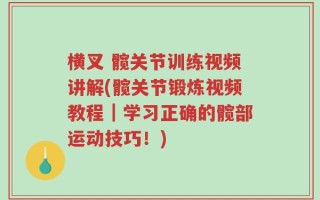 横叉 髋关节训练视频讲解(髋关节锻炼视频教程｜学习正确的髋部运动技巧！)