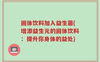 固体饮料加入益生菌(增添益生元的固体饮料：提升你身体的益处)
