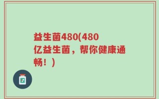 益生菌480(480亿益生菌，帮你健康通畅！)