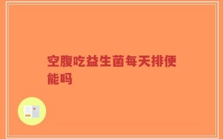 空腹吃益生菌每天排便能吗