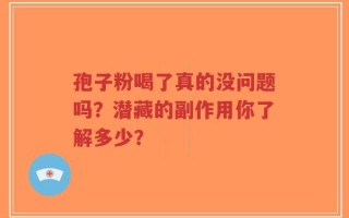 孢子粉喝了真的没问题吗？潜藏的副作用你了解多少？