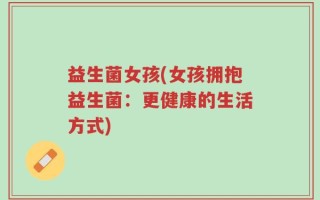 益生菌女孩(女孩拥抱益生菌：更健康的生活方式)