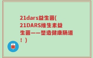 21dars益生菌(21DARS维生素益生菌——塑造健康肠道！)