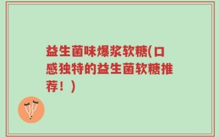 益生菌味爆浆软糖(口感独特的益生菌软糖推荐！)