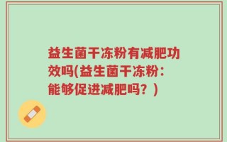益生菌干冻粉有减肥功效吗(益生菌干冻粉：能够促进减肥吗？)