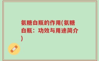氨糖白瓶的作用(氨糖白瓶：功效与用途简介)