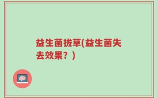益生菌拔草(益生菌失去效果？)