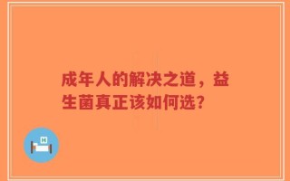 成年人的解决之道，益生菌真正该如何选？