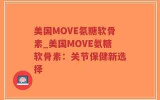 美国MOVE氨糖软骨素_美国MOVE氨糖软骨素：关节保健新选择