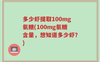 多少虾提取100mg氨糖(100mg氨糖含量，想知道多少虾？)