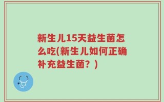 新生儿15天益生菌怎么吃(新生儿如何正确补充益生菌？)