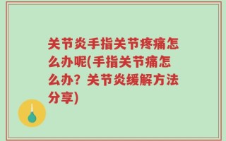 关节炎手指关节疼痛怎么办呢(手指关节痛怎么办？关节炎缓解方法分享)