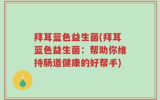 拜耳蓝色益生菌(拜耳蓝色益生菌：帮助你维持肠道健康的好帮手)