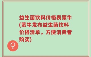 益生菌饮料价格表蒙牛(蒙牛发布益生菌饮料价格清单，方便消费者购买)