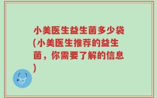 小美医生益生菌多少袋(小美医生推荐的益生菌，你需要了解的信息)