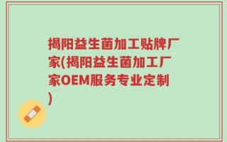 揭阳益生菌加工贴牌厂家(揭阳益生菌加工厂家OEM服务专业定制)