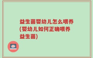 益生菌婴幼儿怎么喂养(婴幼儿如何正确喂养益生菌)