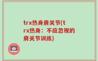 trx热身肩关节(trx热身：不应忽视的肩关节训练)