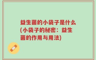 益生菌的小袋子是什么(小袋子的秘密：益生菌的作用与用法)