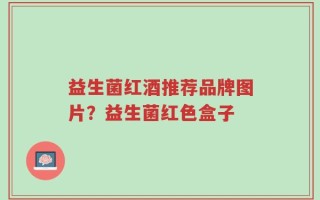 益生菌红酒推荐品牌图片？益生菌红色盒子