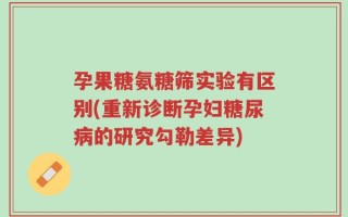 孕果糖氨糖筛实验有区别(重新诊断孕妇糖尿病的研究勾勒差异)