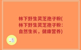 林下野生灵芝孢子粉(林下野生灵芝孢子粉：自然生长，健康营养)