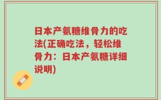日本产氨糖维骨力的吃法(正确吃法，轻松维骨力：日本产氨糖详细说明)
