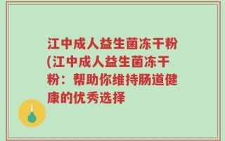 江中成人益生菌冻干粉(江中成人益生菌冻干粉：帮助你维持肠道健康的优秀选择