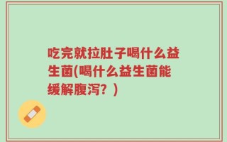 吃完就拉肚子喝什么益生菌(喝什么益生菌能缓解腹泻？)