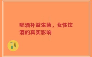 喝酒补益生菌，女性饮酒的真实影响