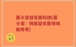 菌小宝益生菌科技(菌小宝：铸就益生菌领域新传奇)