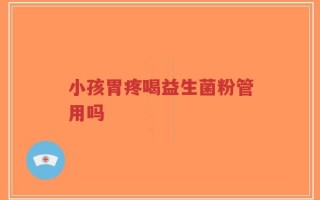 小孩胃疼喝益生菌粉管用吗