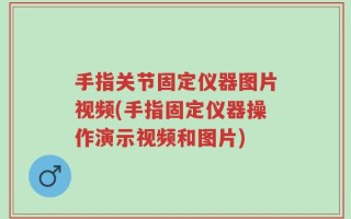 手指关节固定仪器图片视频(手指固定仪器操作演示视频和图片)