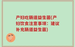 产妇吃肠道益生菌(产妇饮食注意事项：建议补充肠道益生菌)