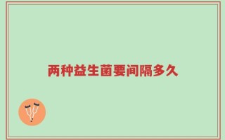 两种益生菌要间隔多久