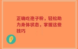 正确吃孢子粉，轻松助力身体状态，掌握这些技巧