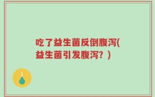 吃了益生菌反倒腹泻(益生菌引发腹泻？)