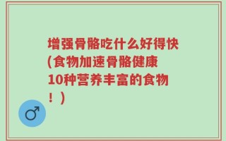 增强骨骼吃什么好得快(食物加速骨骼健康 10种营养丰富的食物！)