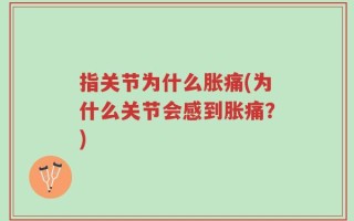 指关节为什么胀痛(为什么关节会感到胀痛？)