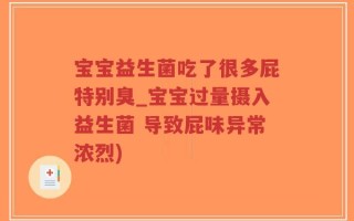宝宝益生菌吃了很多屁特别臭_宝宝过量摄入益生菌 导致屁味异常浓烈)