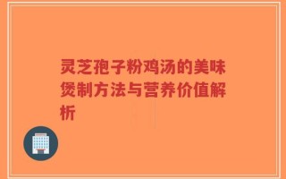 灵芝孢子粉鸡汤的美味煲制方法与营养价值解析