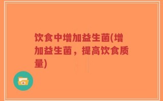 饮食中增加益生菌(增加益生菌，提高饮食质量)