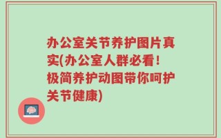 办公室关节养护图片真实(办公室人群必看！极简养护动图带你呵护关节健康)